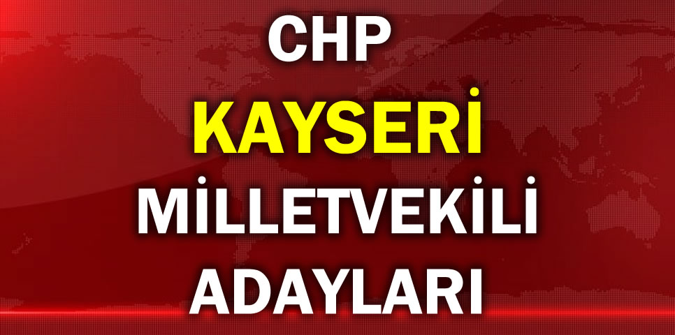 CUMHURİYET HALK PARTİSİ KAYSERİ MİLLETVEKİLİ ADAY LİSTESİ